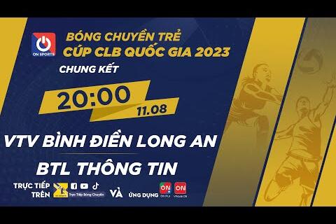 Chung kết Giải bóng chuyền trẻ Cúp CLB 2023 - VTV Bình Điền Long An - BTL Thông Tin